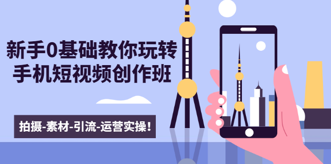 新手0基础教你玩转手机短视频创作班：拍摄-素材-引流-运营实操！-沐风资源库