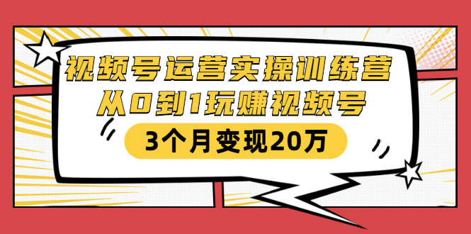 视频号运营实操训练营：从0到1玩赚视频号，3个月变现20万-沐风资源库