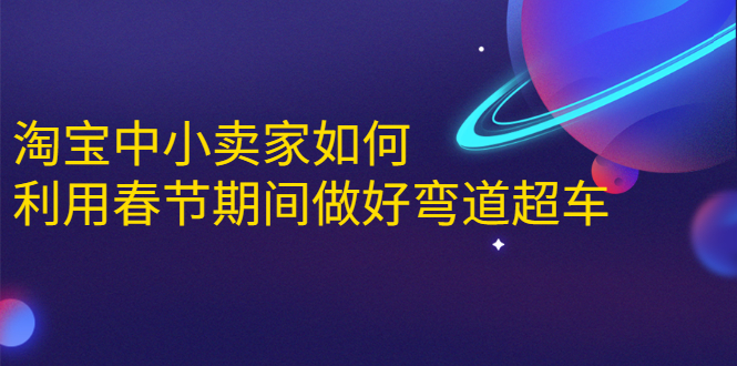 淘宝中小卖家如何利用春节期间做好弯道超车，如何做到月销售额20W+-沐风资源库