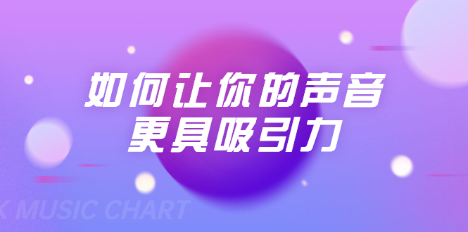 刘琪·如何让你的声音更具吸引力（20节课-完结）-沐风资源库