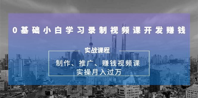 0基础小白学习录制视频课开发赚钱：制作、推广、赚钱视频课 实操月入过万-沐风资源库