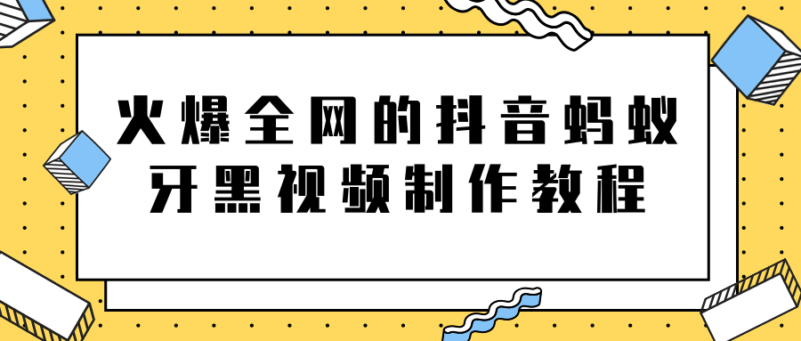 火爆全网的抖音“蚂蚁牙黑”视频制作教程，附软件【视频教程】-沐风资源库