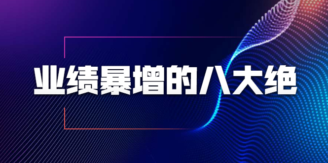 业绩暴增的八大绝招，销售员必须掌握的硬核技能（9节视频课程）-沐风资源库