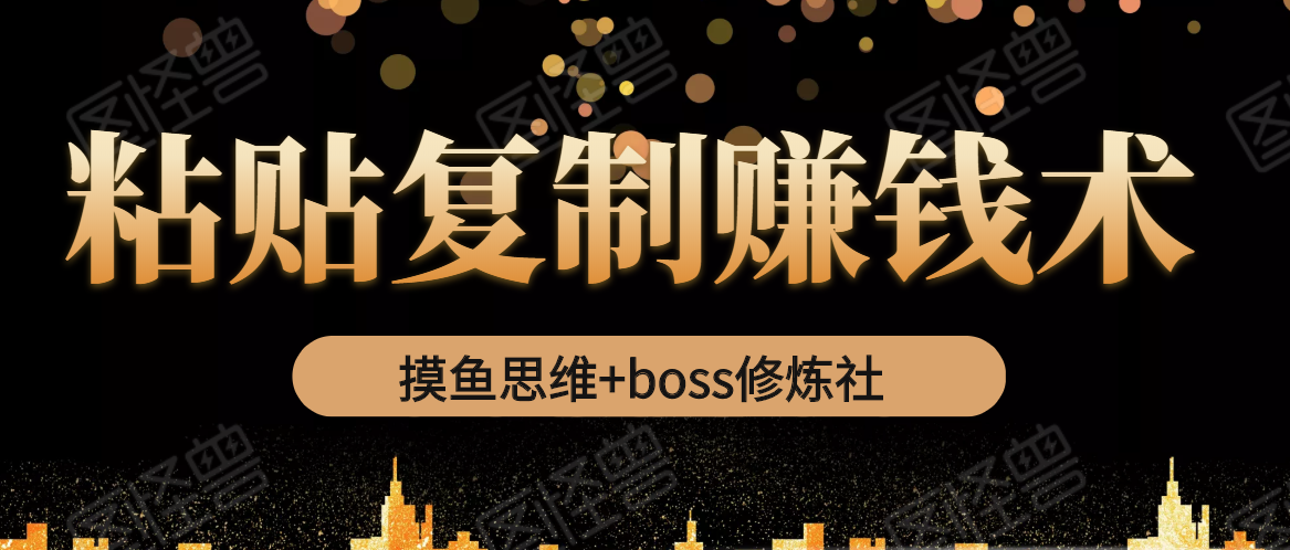 摸鱼思维+boss修炼社·粘贴复制赚钱术，我靠粘贴复制又赚了3万多，月入20万的项目-沐风资源库