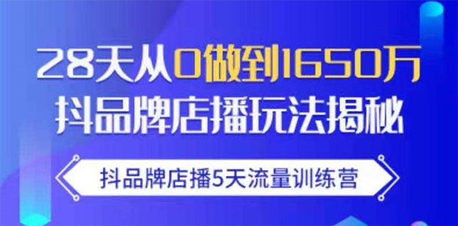 抖品牌店播5天流量训练营：28天从0做到1650万抖音品牌店播玩法揭秘-沐风资源库