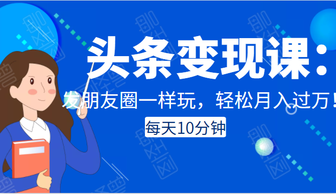头条变现课：每天10分钟，像发朋友圈一样玩头条，轻松月入过万！-沐风资源库