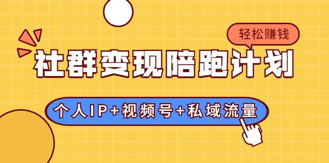 社群变现陪跑计划：建立“个人IP+视频号+私域流量”的社群商业模式轻松赚钱-沐风资源库
