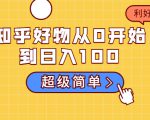 知乎好物从0开始到日入100，超级简单的玩法分享，新人一看也能上手操作-沐风资源库