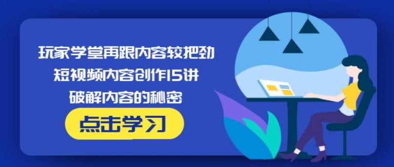 玩家学堂再跟内容较把劲·短视频内容创作15讲,破解内容的秘密-沐风资源库