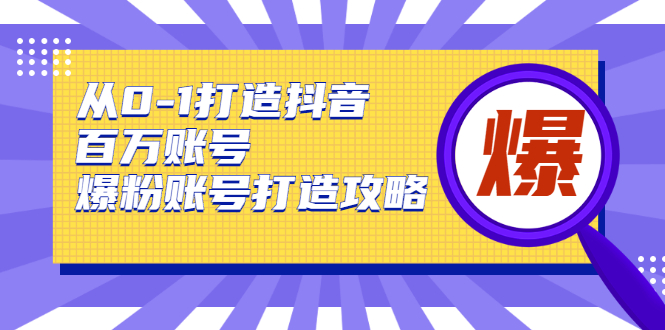 从0-1打造抖音百万账号-爆粉账号打造攻略，针对有账号无粉丝的现象-沐风资源库
