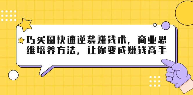 巧买圈快速逆袭赚钱术，商业思维培养方法，让你变成赚钱高手-沐风资源库