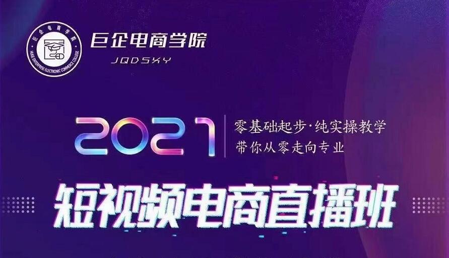 巨企电商学院·2021短视频电商直播班，价值2980元-沐风资源库