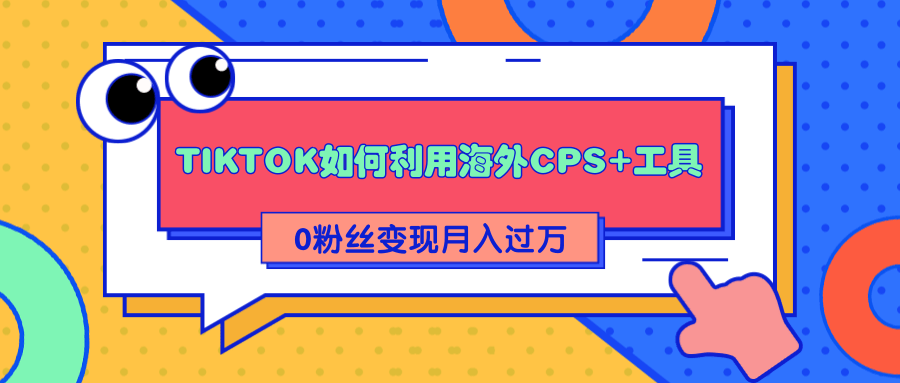 详细解析TIKTOK如何利用海外CPS+工具0粉丝轻松变现月入过万-沐风资源库