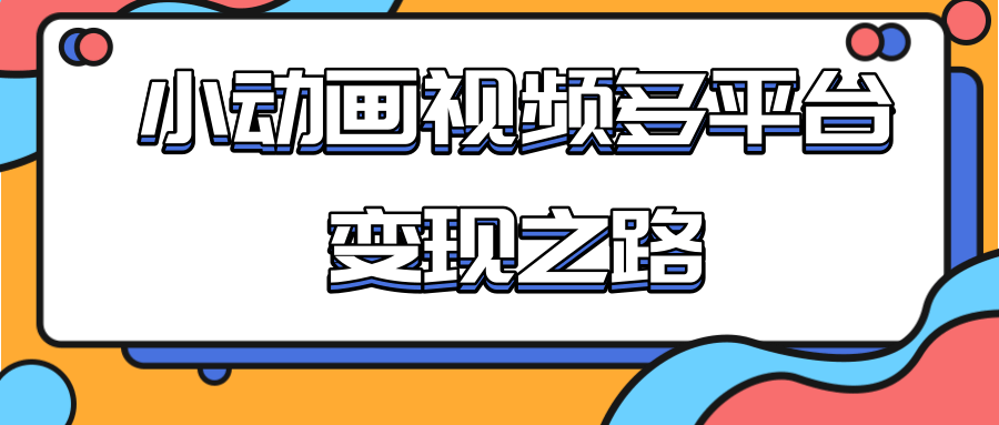 从快手小游戏到多平台多种形式变现，开启小动画推广变现之路-沐风资源库