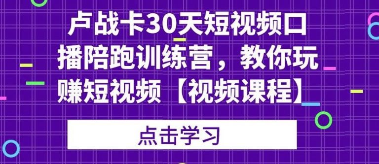 卢战卡30天短视频口播陪跑训练营，教你玩赚短视频-沐风资源库
