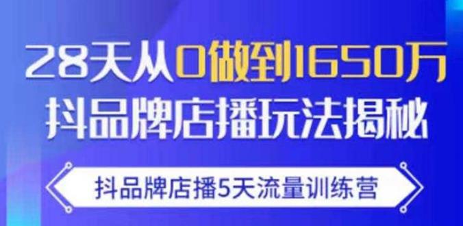 抖品牌店播·5天流量训练营：28天从0做到1650万，抖品牌店播玩法-沐风资源库