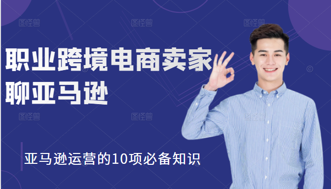 职业跨境电商卖家聊亚马逊：亚马逊运营的10项必备知识，12堂课让你看懂亚马逊运营-沐风资源库