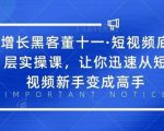 增长黑客董十一·短视频底层实操课，从短视频新手变成高手-沐风资源库