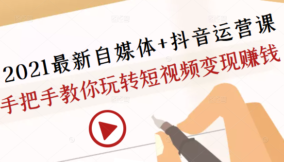 2021最新自媒体+抖音运营课,手把手教你玩转短视频变现赚钱-沐风资源库