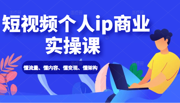 短视频个人ip商业实操课： 懂流量、懂内容、懂变现、懂架构（价值999元）-沐风资源库
