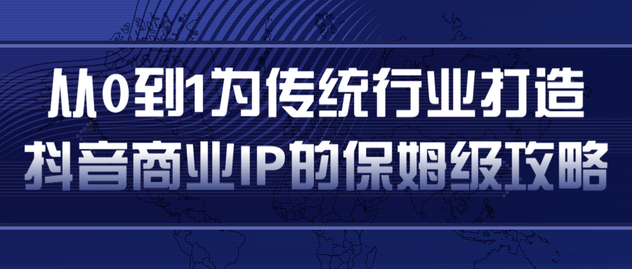 从0到1为传统行业打造抖音商业IP简单高效的保姆级攻略-沐风资源库