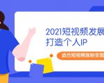 2021短视频发展趋势+打造个人IP，适合短视频涨粉变现的新媒体人-沐风资源库