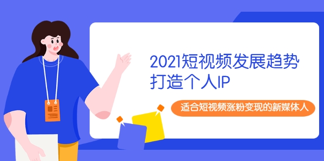 2021短视频发展趋势+打造个人IP,适合短视频涨粉变现的新媒体人-沐风资源库