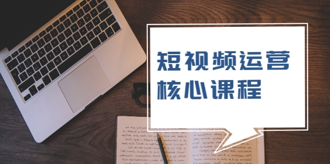 短视频运营核心课程，解决了小白的不懂运营原理的苦恼-沐风资源库