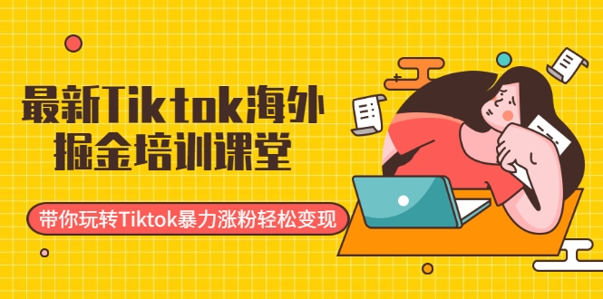 最新Tiktok海外掘金培训课堂：带你玩转Tiktok暴力涨粉轻松变现-沐风资源库