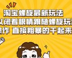 淘宝螺旋最新玩法，可以闭着眼睛跟随螺旋玩法操作 直接粗暴的干起来-沐风资源库