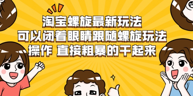 淘宝螺旋最新玩法，可以闭着眼睛跟随螺旋玩法操作 直接粗暴的干起来-沐风资源库