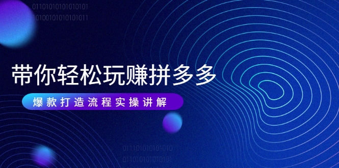 带你轻松玩赚拼多多：花的少 赚的多 爆款更简单 爆款打造流程实操讲解-沐风资源库