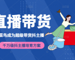 3天从菜鸟成为超级带货抖主播，千万级抖主播培育方案（价值980元）-沐风资源库