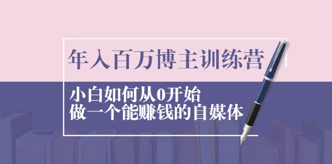 年入百万博主训练营：小白如何从0开始做一个能赚钱的自媒体-沐风资源库