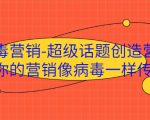 病毒营销-超级话题创造营，让你的营销像病毒一样传播-沐风资源库