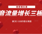 绝密增长课：抖音流量增长三板斧，解决1-100的增长难题-沐风资源库