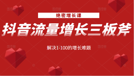 绝密增长课：抖音流量增长三板斧，解决1-100的增长难题-沐风资源库