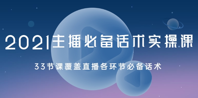 2021主播必备话术实操课，33节课覆盖直播各环节必备话术-沐风资源库