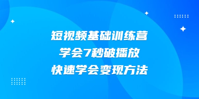 2021短视频基础训练营，学会7秒破播放，快速学会变现方法-沐风资源库