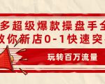 拼多多超级爆款操盘手全案课，教你新店0-1快速突破，玩转百万流量-沐风资源库