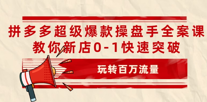拼多多超级爆款操盘手全案课，教你新店0-1快速突破，玩转百万流量-沐风资源库