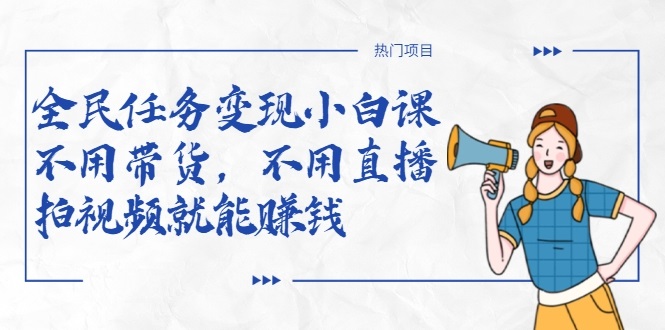 全民任务变现小白课，不用带货，不用直播，拍视频就能赚钱-沐风资源库