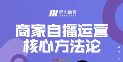 网川教育·商家自播运营核心方法论，一套可落地实操的方法论-沐风资源库