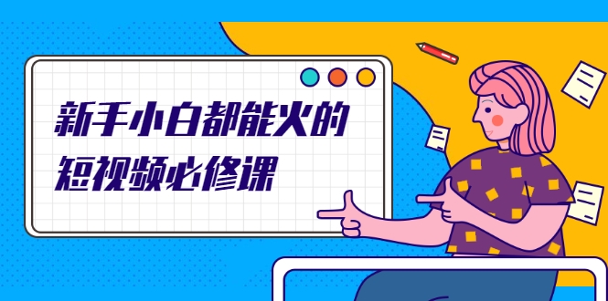 新手小白都能火的短视频必修课，教你三天就能上热门的短视频IP技术-沐风资源库