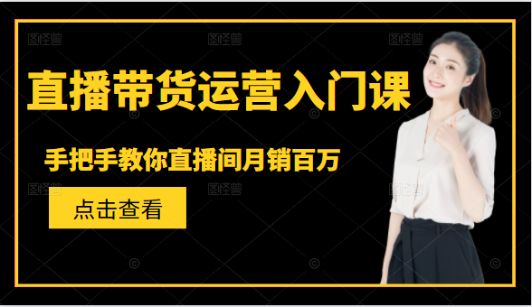直播带货运营入门课，手把手教你直播间月销百万-沐风资源库