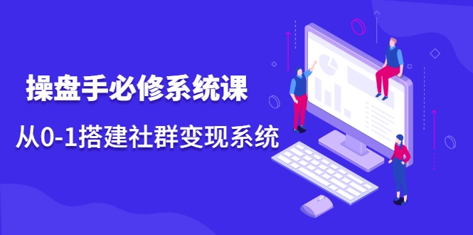 操盘手必修系统课，从0-1搭建社群变现系统-沐风资源库
