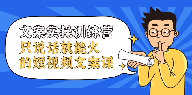 文案实操训练营，只说话就能火的短视频文案课-沐风资源库