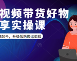 短视频带货好物分享实操课：快速起号，升级版防搬运剪辑-沐风资源库