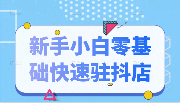 抖音小店新手小白零基础快速入驻抖店100%开通（全套11节课程）-沐风资源库