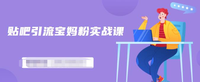 百度贴吧引流宝妈粉实战课，小白也可以日引100+精准粉-沐风资源库
